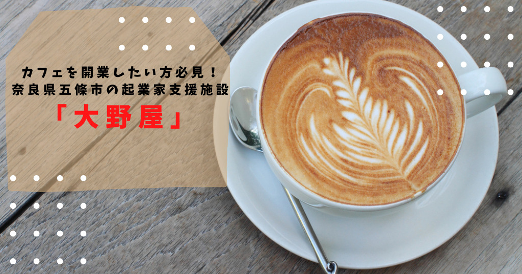 カフェを開業したい方必見！奈良県五條市の起業家支援施設「大野屋」